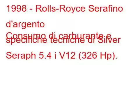 1998 - Rolls-Royce Serafino d'argento
Consumo di carburante e specifiche tecniche di Silver Seraph 5.4 i V12 (326 Hp).