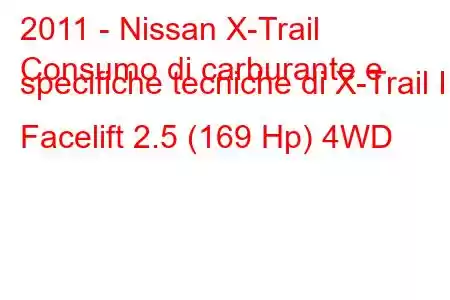 2011 - Nissan X-Trail
Consumo di carburante e specifiche tecniche di X-Trail II Facelift 2.5 (169 Hp) 4WD