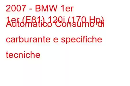 2007 - BMW 1er
1er (E81) 120i (170 Hp) Automatico Consumo di carburante e specifiche tecniche