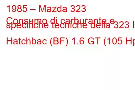 1985 – Mazda 323
Consumo di carburante e specifiche tecniche della 323 III Hatchbac (BF) 1.6 GT (105 Hp)