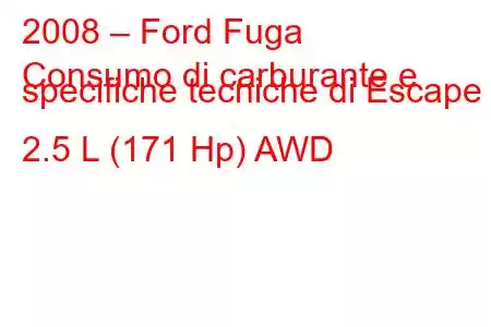 2008 – Ford Fuga
Consumo di carburante e specifiche tecniche di Escape II 2.5 L (171 Hp) AWD