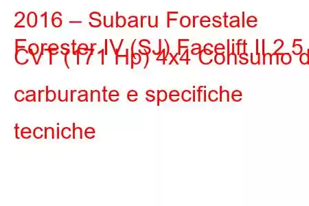 2016 – Subaru Forestale
Forester IV (SJ) Facelift II 2.5 CVT (171 Hp) 4x4 Consumo di carburante e specifiche tecniche