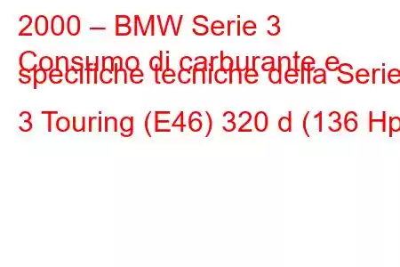 2000 – BMW Serie 3
Consumo di carburante e specifiche tecniche della Serie 3 Touring (E46) 320 d (136 Hp)