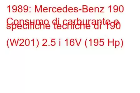 1989: Mercedes-Benz 190
Consumo di carburante e specifiche tecniche di 190 (W201) 2.5 i 16V (195 Hp)