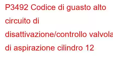 P3492 Codice di guasto alto circuito di disattivazione/controllo valvola di aspirazione cilindro 12