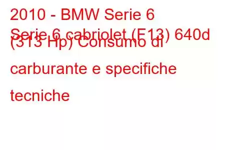 2010 - BMW Serie 6
Serie 6 cabriolet (F13) 640d (313 Hp) Consumo di carburante e specifiche tecniche