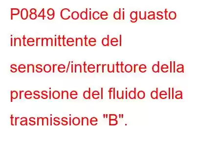 P0849 Codice di guasto intermittente del sensore/interruttore della pressione del fluido della trasmissione 