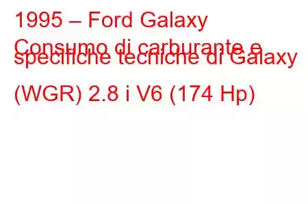 1995 – Ford Galaxy
Consumo di carburante e specifiche tecniche di Galaxy (WGR) 2.8 i V6 (174 Hp)