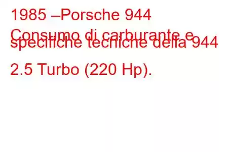 1985 –Porsche 944
Consumo di carburante e specifiche tecniche della 944 2.5 Turbo (220 Hp).