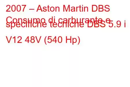 2007 – Aston Martin DBS
Consumo di carburante e specifiche tecniche DBS 5.9 i V12 48V (540 Hp)