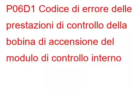 P06D1 Codice di errore delle prestazioni di controllo della bobina di accensione del modulo di controllo interno