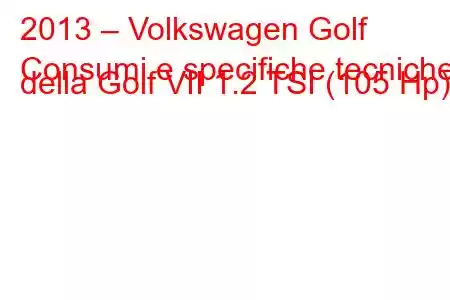 2013 – Volkswagen Golf
Consumi e specifiche tecniche della Golf VII 1.2 TSI (105 Hp).