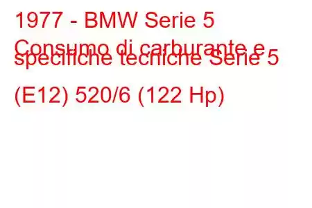 1977 - BMW Serie 5
Consumo di carburante e specifiche tecniche Serie 5 (E12) 520/6 (122 Hp)