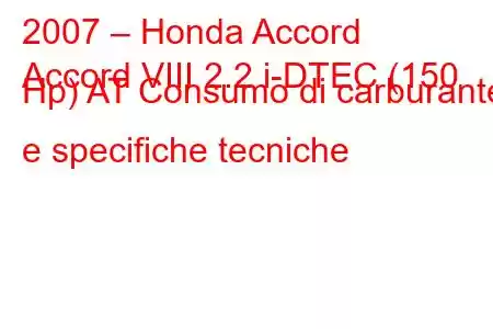 2007 – Honda Accord
Accord VIII 2.2 i-DTEC (150 Hp) AT Consumo di carburante e specifiche tecniche