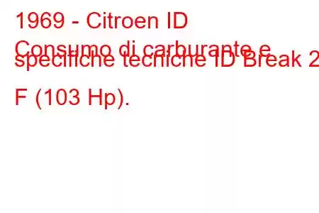 1969 - Citroen ID
Consumo di carburante e specifiche tecniche ID Break 21 F (103 Hp).