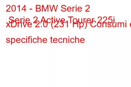 2014 - BMW Serie 2 Serie 2 Active Tourer 225i xDrive 2.0 (231 Hp) Consumi e specifiche tecniche