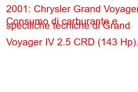 2001: Chrysler Grand Voyager
Consumo di carburante e specifiche tecniche di Grand Voyager IV 2.5 CRD (143 Hp).