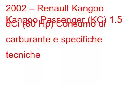 2002 – Renault Kangoo
Kangoo Passenger (KC) 1.5 dCi (80 Hp) Consumo di carburante e specifiche tecniche