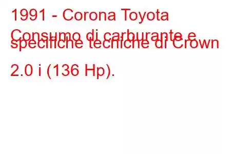 1991 - Corona Toyota
Consumo di carburante e specifiche tecniche di Crown 2.0 i (136 Hp).