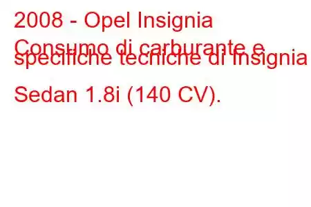 2008 - Opel Insignia
Consumo di carburante e specifiche tecniche di Insignia Sedan 1.8i (140 CV).