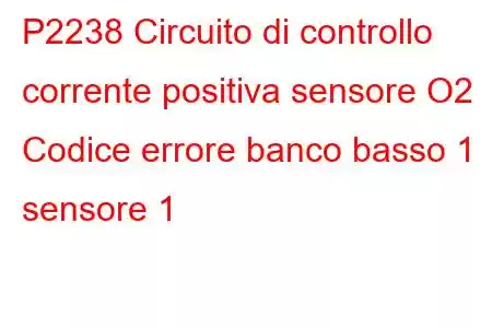 P2238 Circuito di controllo corrente positiva sensore O2 Codice errore banco basso 1 sensore 1