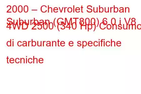 2000 – Chevrolet Suburban
Suburban (GMT800) 6.0 i V8 4WD 2500 (340 Hp) Consumo di carburante e specifiche tecniche