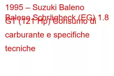 1995 – Suzuki Baleno
Baleno Schrägheck (EG) 1.8 GT (121 Hp) Consumo di carburante e specifiche tecniche