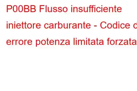 P00BB Flusso insufficiente iniettore carburante - Codice di errore potenza limitata forzata