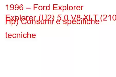 1996 – Ford Explorer
Explorer (U2) 5.0 V8 XLT (210 Hp) Consumi e specifiche tecniche