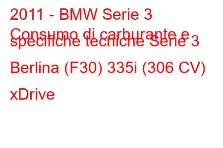 2011 - BMW Serie 3
Consumo di carburante e specifiche tecniche Serie 3 Berlina (F30) 335i (306 CV) xDrive