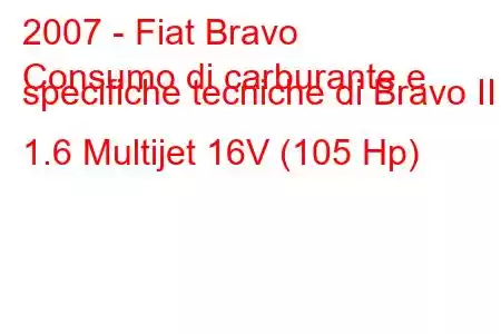 2007 - Fiat Bravo
Consumo di carburante e specifiche tecniche di Bravo II 1.6 Multijet 16V (105 Hp)