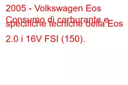 2005 - Volkswagen Eos
Consumo di carburante e specifiche tecniche della Eos 2.0 i 16V FSI (150).