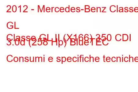 2012 - Mercedes-Benz Classe GL
Classe GL II (X166) 350 CDI 3.0d (258 Hp) BlueTEC Consumi e specifiche tecniche