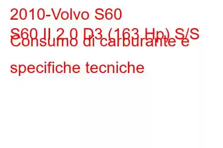 2010-Volvo S60
S60 II 2.0 D3 (163 Hp) S/S Consumo di carburante e specifiche tecniche