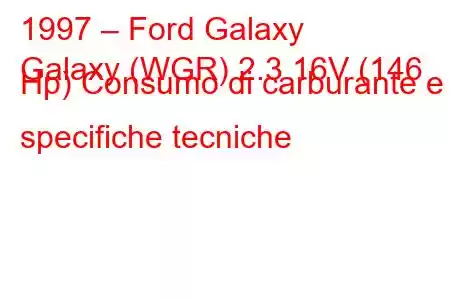 1997 – Ford Galaxy
Galaxy (WGR) 2.3 16V (146 Hp) Consumo di carburante e specifiche tecniche