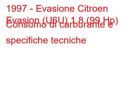 1997 - Evasione Citroen
Evasion (U6U) 1.8 (99 Hp) Consumo di carburante e specifiche tecniche