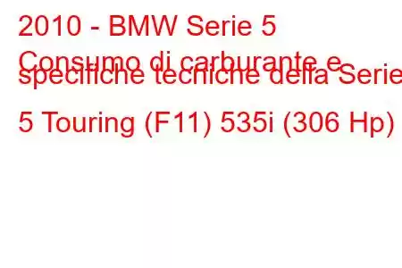 2010 - BMW Serie 5
Consumo di carburante e specifiche tecniche della Serie 5 Touring (F11) 535i (306 Hp)