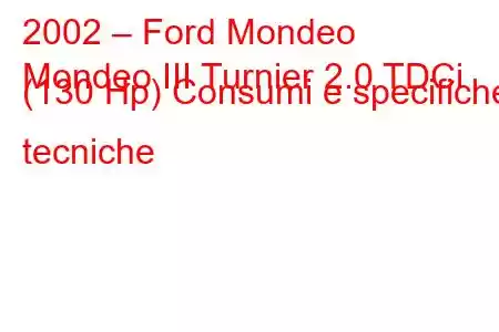 2002 – Ford Mondeo
Mondeo III Turnier 2.0 TDCi (130 Hp) Consumi e specifiche tecniche