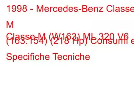 1998 - Mercedes-Benz Classe M
Classe M (W163) ML 320 V6 (163.154) (218 Hp) Consumi e Specifiche Tecniche