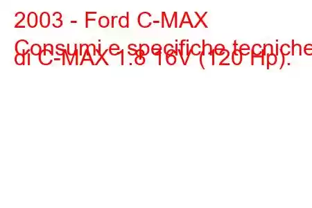 2003 - Ford C-MAX
Consumi e specifiche tecniche di C-MAX 1.8 16V (120 Hp).