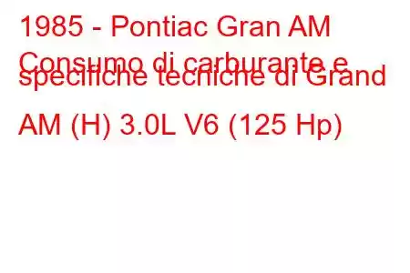 1985 - Pontiac Gran AM
Consumo di carburante e specifiche tecniche di Grand AM (H) 3.0L V6 (125 Hp)