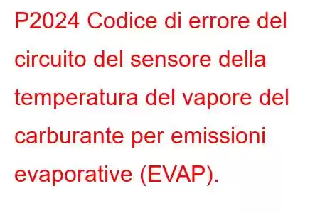 P2024 Codice di errore del circuito del sensore della temperatura del vapore del carburante per emissioni evaporative (EVAP).