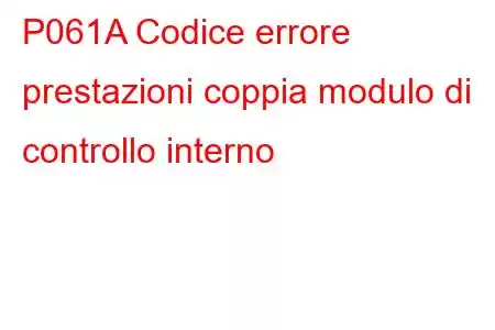 P061A Codice errore prestazioni coppia modulo di controllo interno