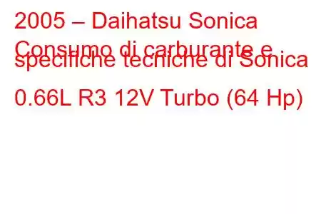 2005 – Daihatsu Sonica
Consumo di carburante e specifiche tecniche di Sonica 0.66L R3 12V Turbo (64 Hp)