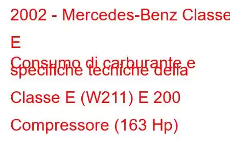 2002 - Mercedes-Benz Classe E
Consumo di carburante e specifiche tecniche della Classe E (W211) E 200 Compressore (163 Hp)