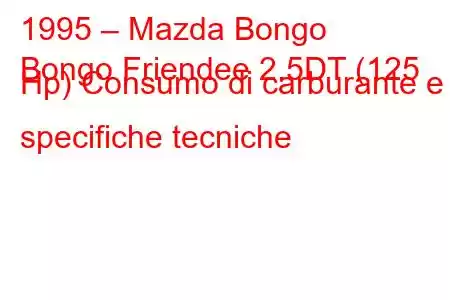 1995 – Mazda Bongo
Bongo Friendee 2.5DT (125 Hp) Consumo di carburante e specifiche tecniche