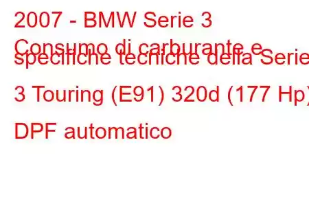 2007 - BMW Serie 3
Consumo di carburante e specifiche tecniche della Serie 3 Touring (E91) 320d (177 Hp) DPF automatico