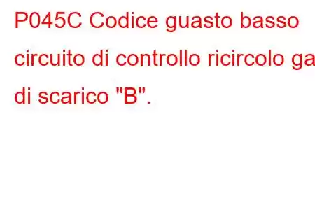 P045C Codice guasto basso circuito di controllo ricircolo gas di scarico 