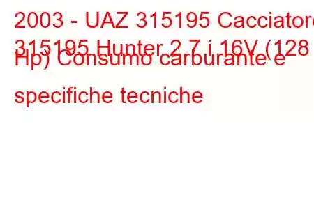 2003 - UAZ 315195 Cacciatore
315195 Hunter 2.7 i 16V (128 Hp) Consumo carburante e specifiche tecniche