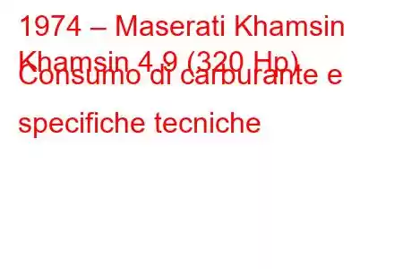 1974 – Maserati Khamsin
Khamsin 4.9 (320 Hp) Consumo di carburante e specifiche tecniche